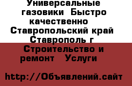 Универсальные газовики. Быстро качественно. - Ставропольский край, Ставрополь г. Строительство и ремонт » Услуги   